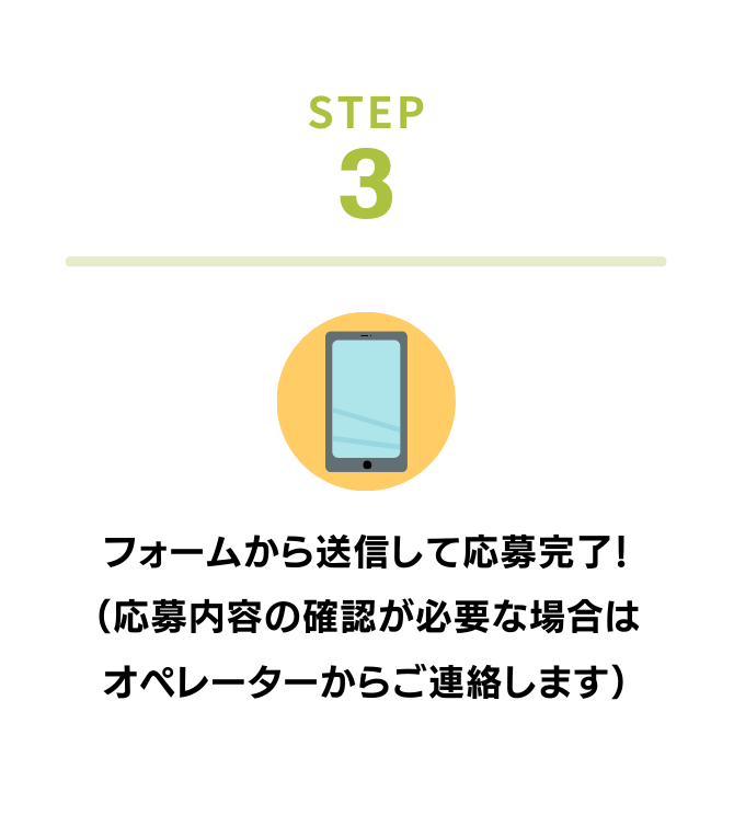 STEP 3 フォームから送信して応募完了！（応募内容の確認が必要な場合はオペレーターからご連絡します）